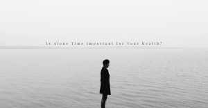Is Alone Time Important for Your Health?