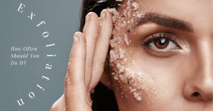 Exfoliation and How Often You Should Do It